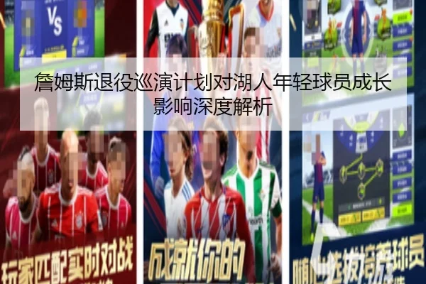 詹姆斯退役巡演计划对湖人年轻球员成长影响深度解析