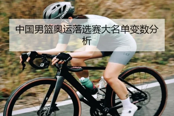 中国男篮奥运落选赛大名单变数分析